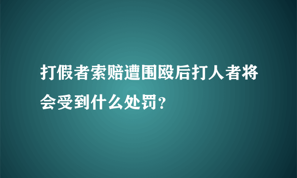 打假者索赔遭围殴后打人者将会受到什么处罚？