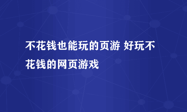 不花钱也能玩的页游 好玩不花钱的网页游戏