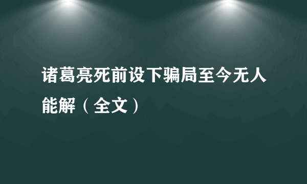 诸葛亮死前设下骗局至今无人能解（全文）