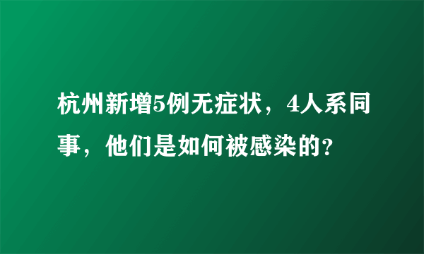 杭州新增5例无症状，4人系同事，他们是如何被感染的？