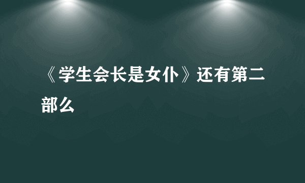 《学生会长是女仆》还有第二部么