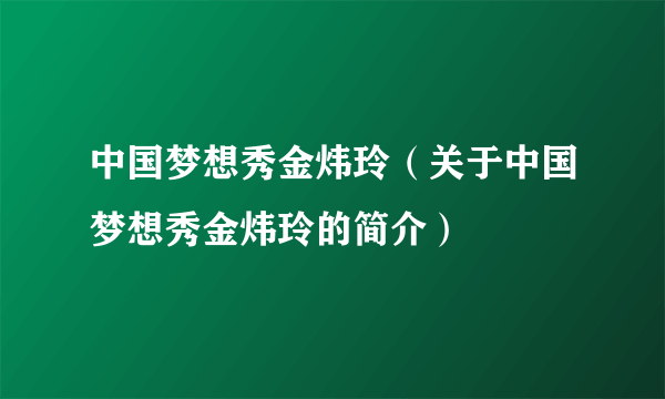 中国梦想秀金炜玲（关于中国梦想秀金炜玲的简介）