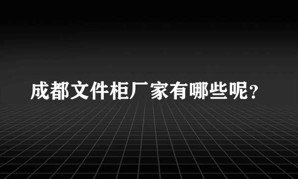 成都文件柜厂家有哪些呢？