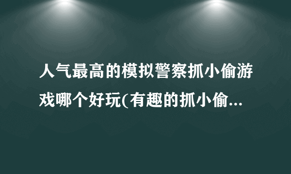 人气最高的模拟警察抓小偷游戏哪个好玩(有趣的抓小偷模拟警官的游戏大全2023)