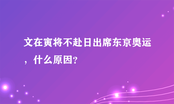 文在寅将不赴日出席东京奥运，什么原因？