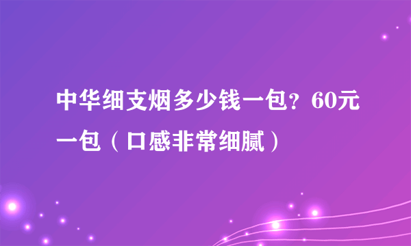 中华细支烟多少钱一包？60元一包（口感非常细腻）