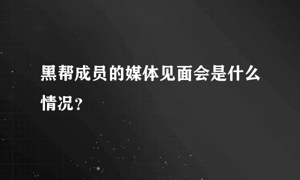 黑帮成员的媒体见面会是什么情况？