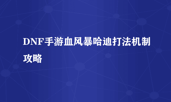 DNF手游血风暴哈迪打法机制攻略