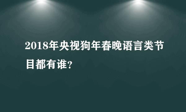 2018年央视狗年春晚语言类节目都有谁？