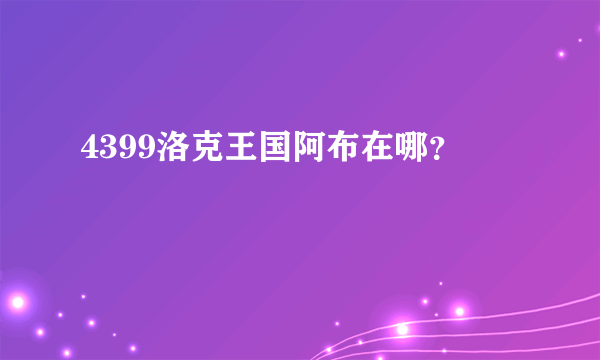 4399洛克王国阿布在哪？