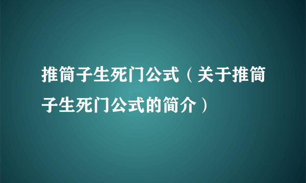 推筒子生死门公式（关于推筒子生死门公式的简介）