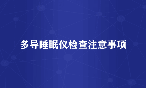 多导睡眠仪检查注意事项