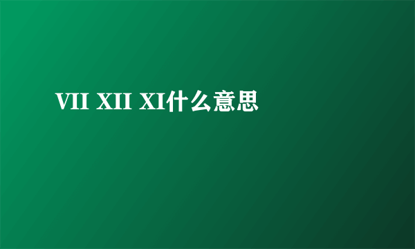 VII XII XI什么意思