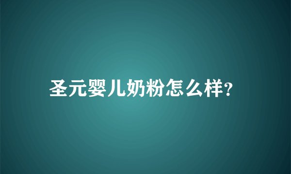 圣元婴儿奶粉怎么样？