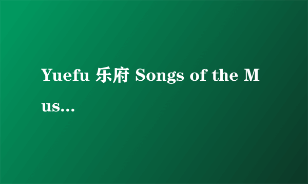 Yuefu 乐府 Songs of the Music Bureau