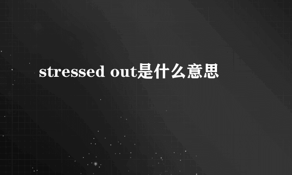 stressed out是什么意思