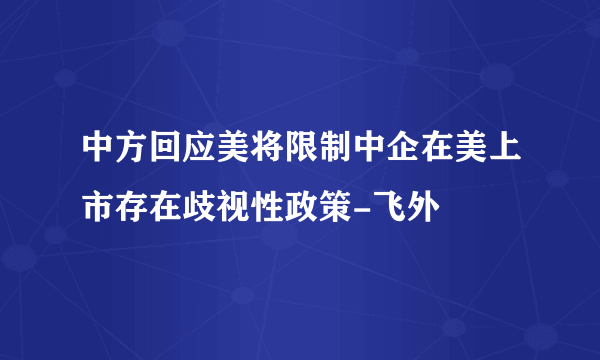 中方回应美将限制中企在美上市存在歧视性政策-飞外