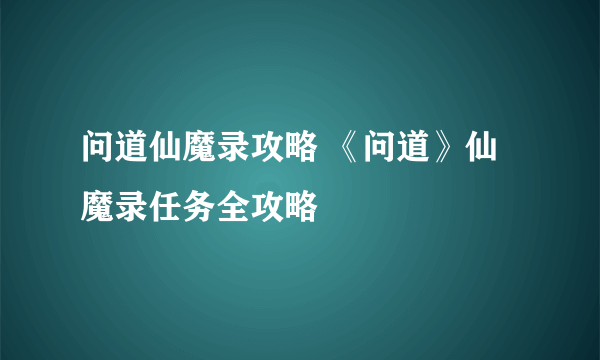 问道仙魔录攻略 《问道》仙魔录任务全攻略