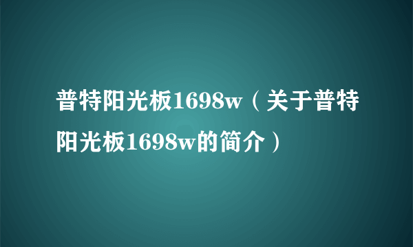 普特阳光板1698w（关于普特阳光板1698w的简介）