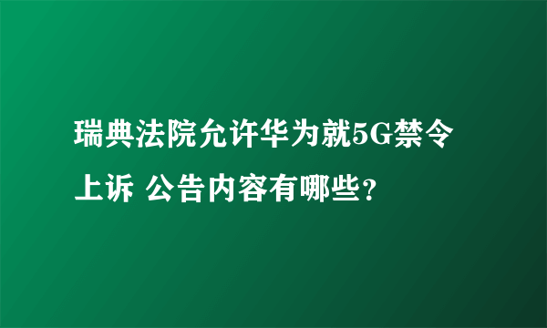 瑞典法院允许华为就5G禁令上诉 公告内容有哪些？