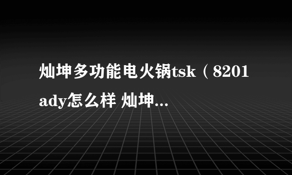 灿坤多功能电火锅tsk（8201ady怎么样 灿坤电火锅）