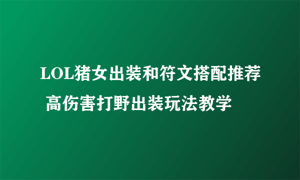 LOL猪女出装和符文搭配推荐 高伤害打野出装玩法教学