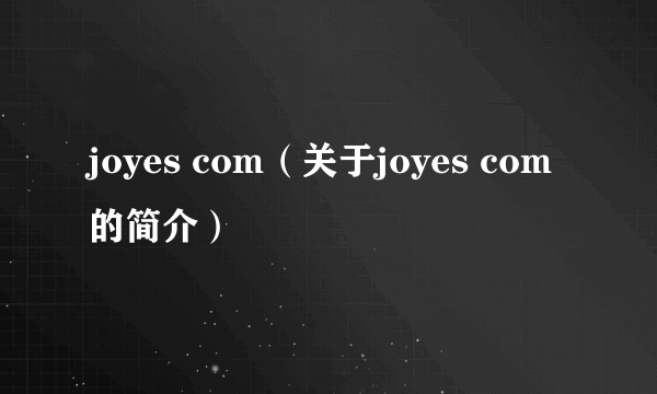 joyes com（关于joyes com的简介）