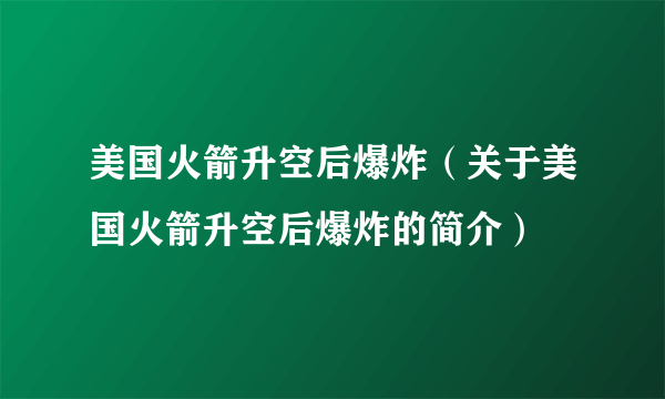 美国火箭升空后爆炸（关于美国火箭升空后爆炸的简介）