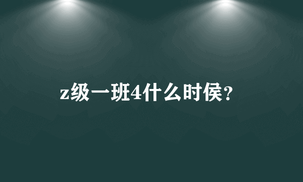 z级一班4什么时侯？