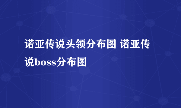 诺亚传说头领分布图 诺亚传说boss分布图