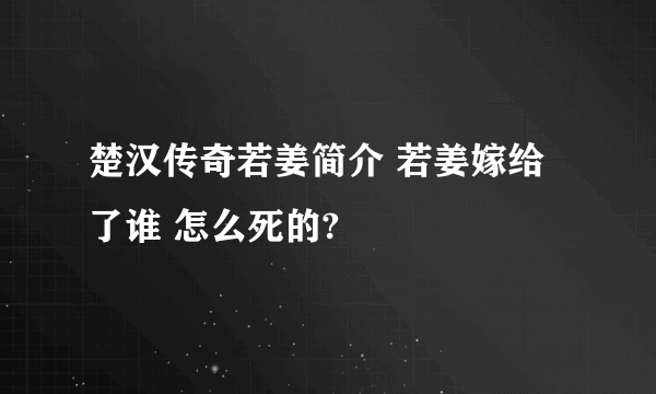 楚汉传奇若姜简介 若姜嫁给了谁 怎么死的?