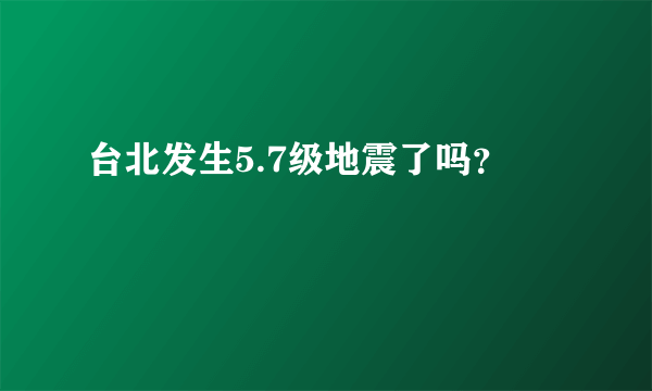 台北发生5.7级地震了吗？