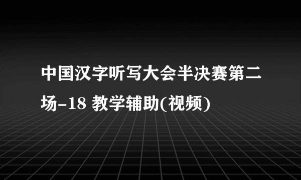 中国汉字听写大会半决赛第二场-18 教学辅助(视频)