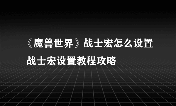 《魔兽世界》战士宏怎么设置 战士宏设置教程攻略