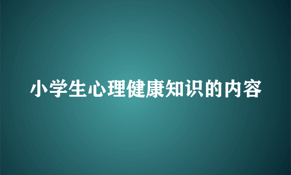 小学生心理健康知识的内容