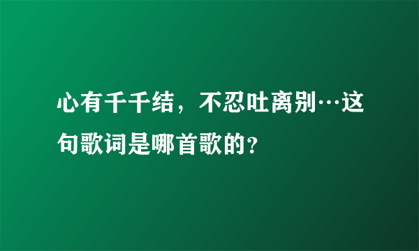 心有千千结，不忍吐离别…这句歌词是哪首歌的？