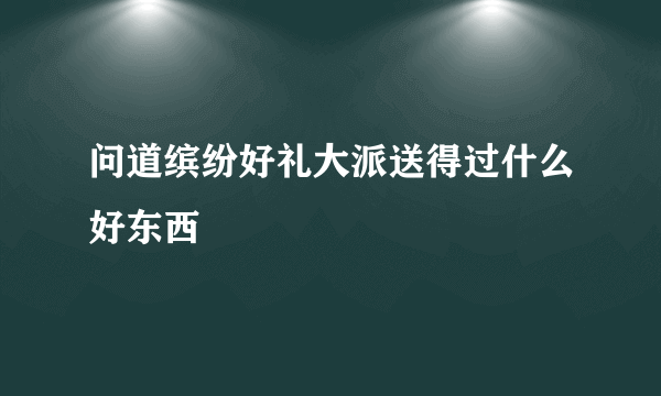 问道缤纷好礼大派送得过什么好东西