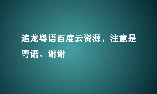 追龙粤语百度云资源，注意是粤语，谢谢