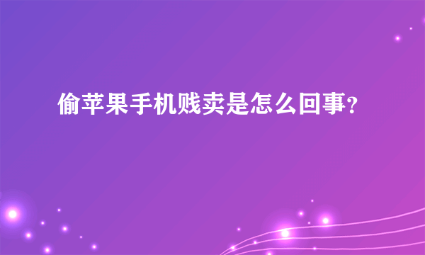 偷苹果手机贱卖是怎么回事？