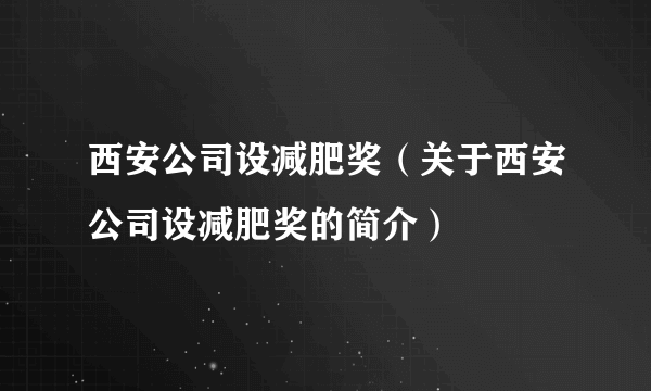 西安公司设减肥奖（关于西安公司设减肥奖的简介）