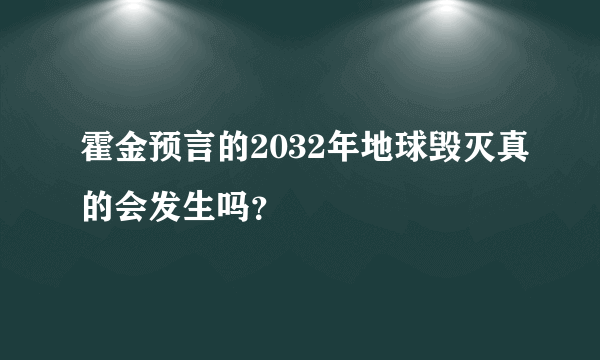 霍金预言的2032年地球毁灭真的会发生吗？