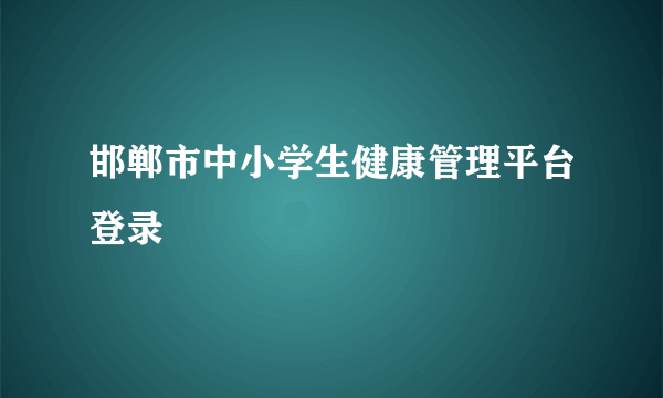 邯郸市中小学生健康管理平台登录