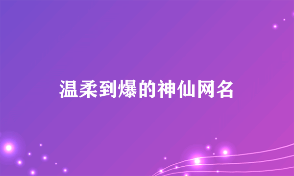 温柔到爆的神仙网名