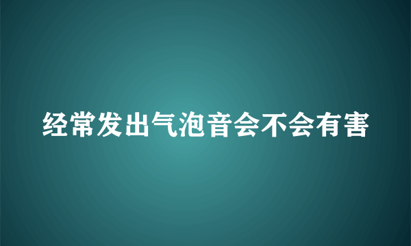 经常发出气泡音会不会有害