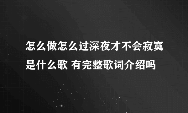 怎么做怎么过深夜才不会寂寞是什么歌 有完整歌词介绍吗