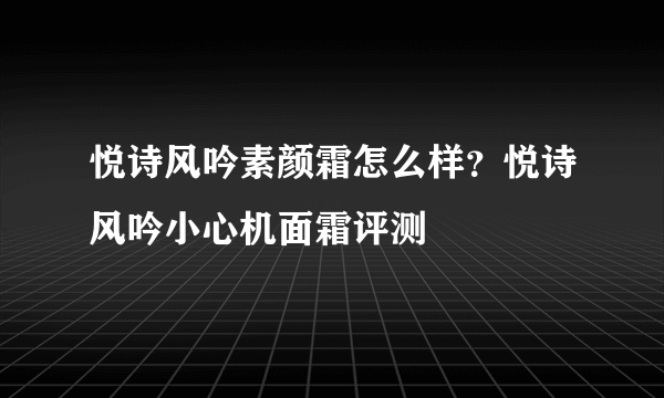 悦诗风吟素颜霜怎么样？悦诗风吟小心机面霜评测