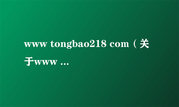 www tongbao218 com（关于www tongbao218 com的简介）