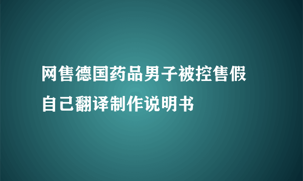 网售德国药品男子被控售假 自己翻译制作说明书