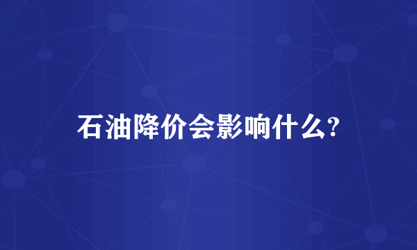 石油降价会影响什么?