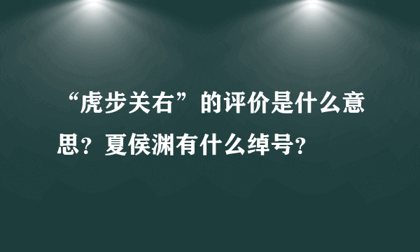 “虎步关右”的评价是什么意思？夏侯渊有什么绰号？